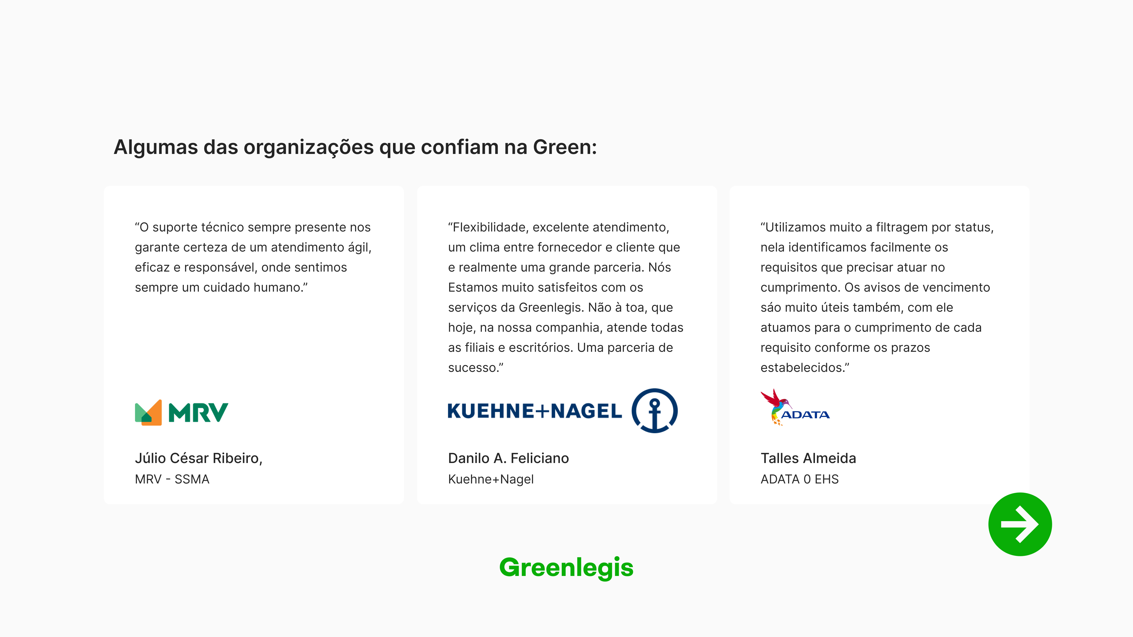 A imagem apresenta três depoimentos de clientes da Greenlegis, dispostos lado a lado, cada um com o logotipo e o nome da empresa, além do nome e cargo do profissional.  MRV – Júlio César Ribeiro, SSMA, elogia o suporte técnico presente, destacando atendimento ágil, eficaz, responsável e com cuidado humano.  Kuehne+Nagel – Danilo A. Feliciano ressalta flexibilidade, excelente atendimento e relação de parceria, afirmando que a Greenlegis atende todas as filiais e escritórios da empresa.  ADATA – Talles Almeida comenta sobre a utilidade da filtragem por status e dos avisos de vencimento para garantir o cumprimento dos requisitos nos prazos.  Na parte superior, lê-se o título "Algumas das organizações que confiam na Green:". Na parte inferior central, está o logotipo e o nome "Greenlegis". No canto inferior direito, há um ícone circular verde com uma seta branca apontando para a direita.